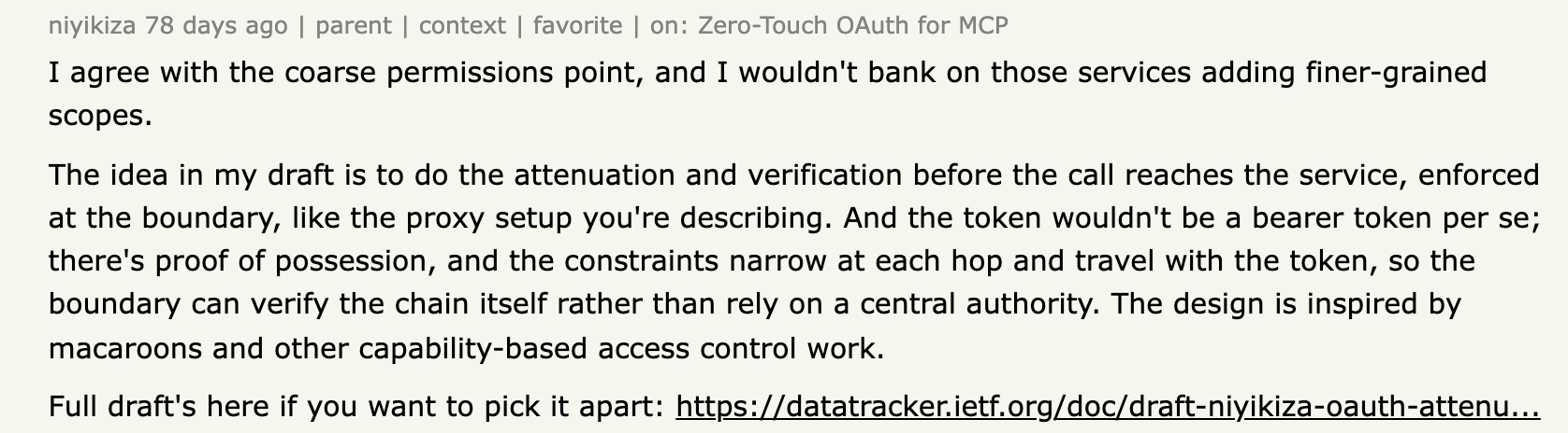 Hacker News reply by niyikiza, an author of an OAuth working group draft, reading: I agree with the coarse permissions point, and I wouldn't bank on those services adding finer-grained scopes. The idea in my draft is to do the attenuation and verification before the call reaches the service, enforced at the boundary.